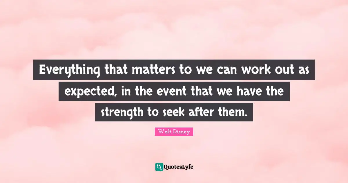 Everything that matters to we can work out as expected, in the event that we have the strength to seek after them.