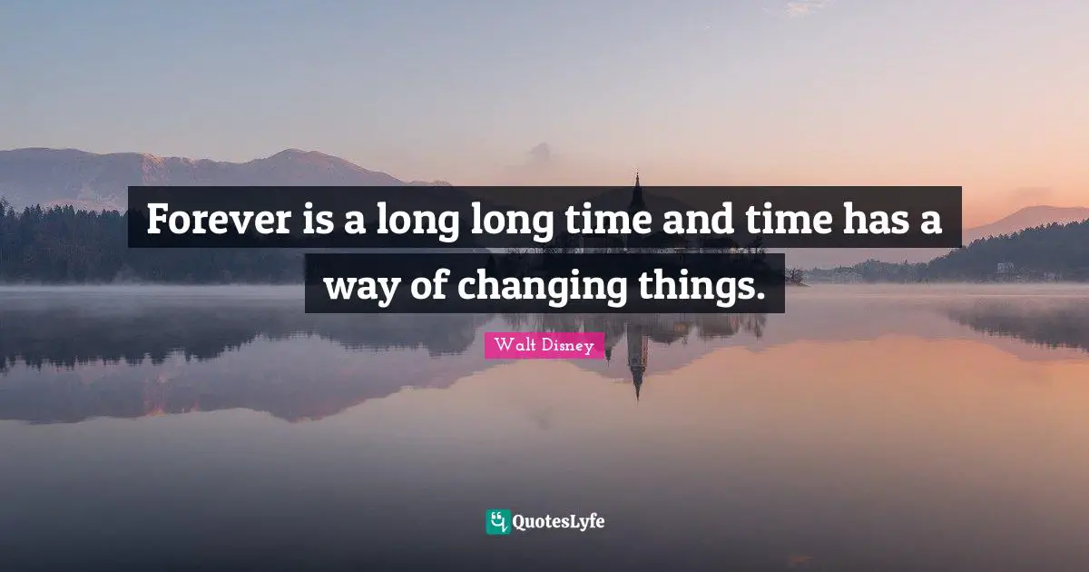 Forever is a long long time and time has a way of changing things.