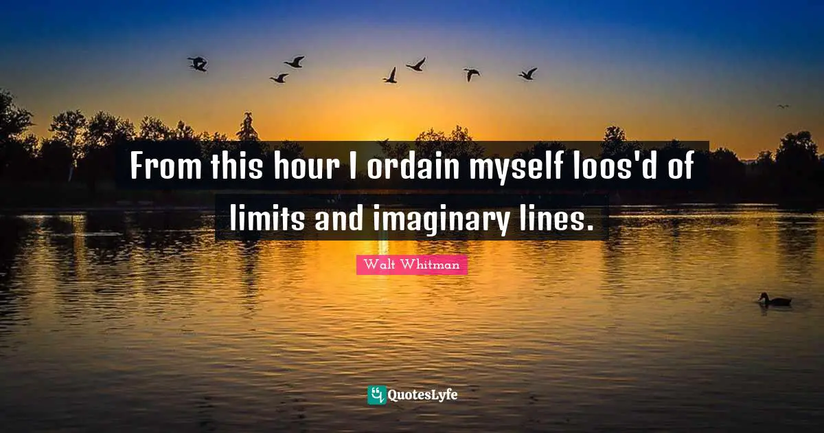 Imaginary Quotes: "From this hour I ordain myself loos'd of limits and imaginary lines."