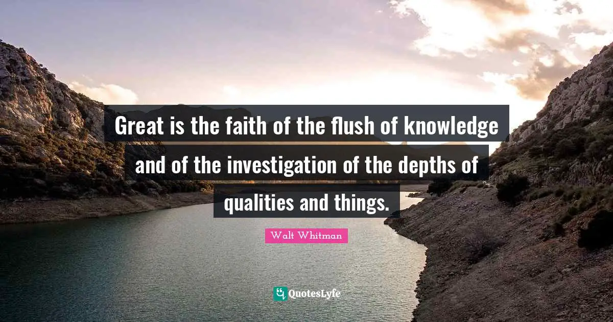 Great is the faith of the flush of knowledge and of the investigation of the depths of qualities and things.