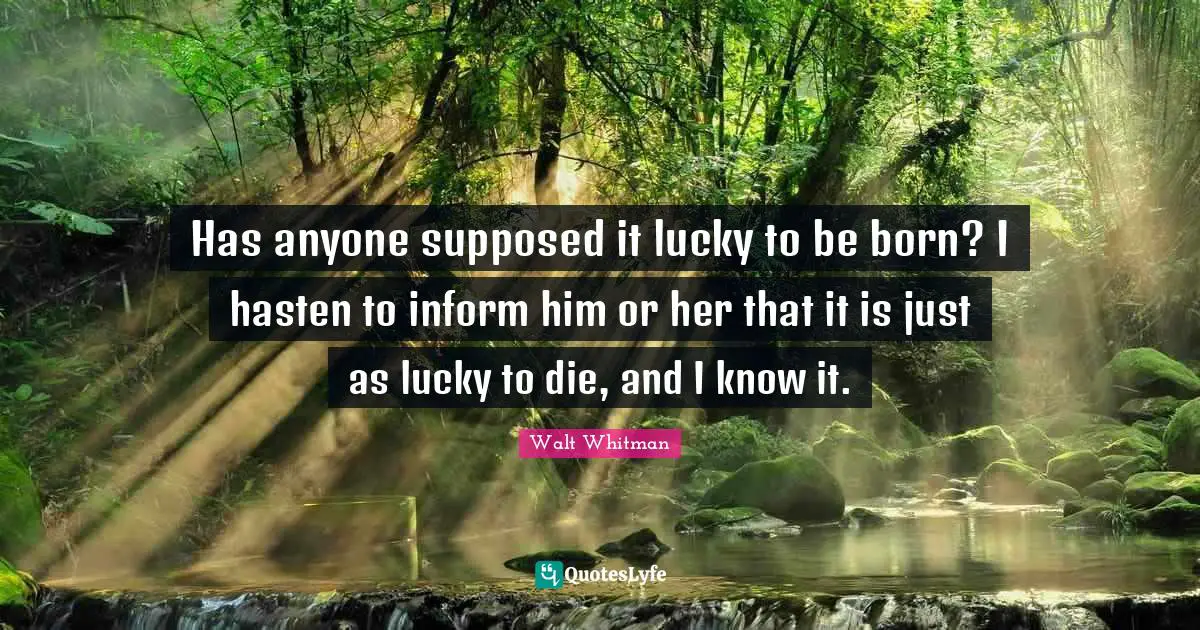 Leaves Of Grass Quotes: "Has anyone supposed it lucky to be born? I hasten to inform him or her that it is just as lucky to die, and I know it."