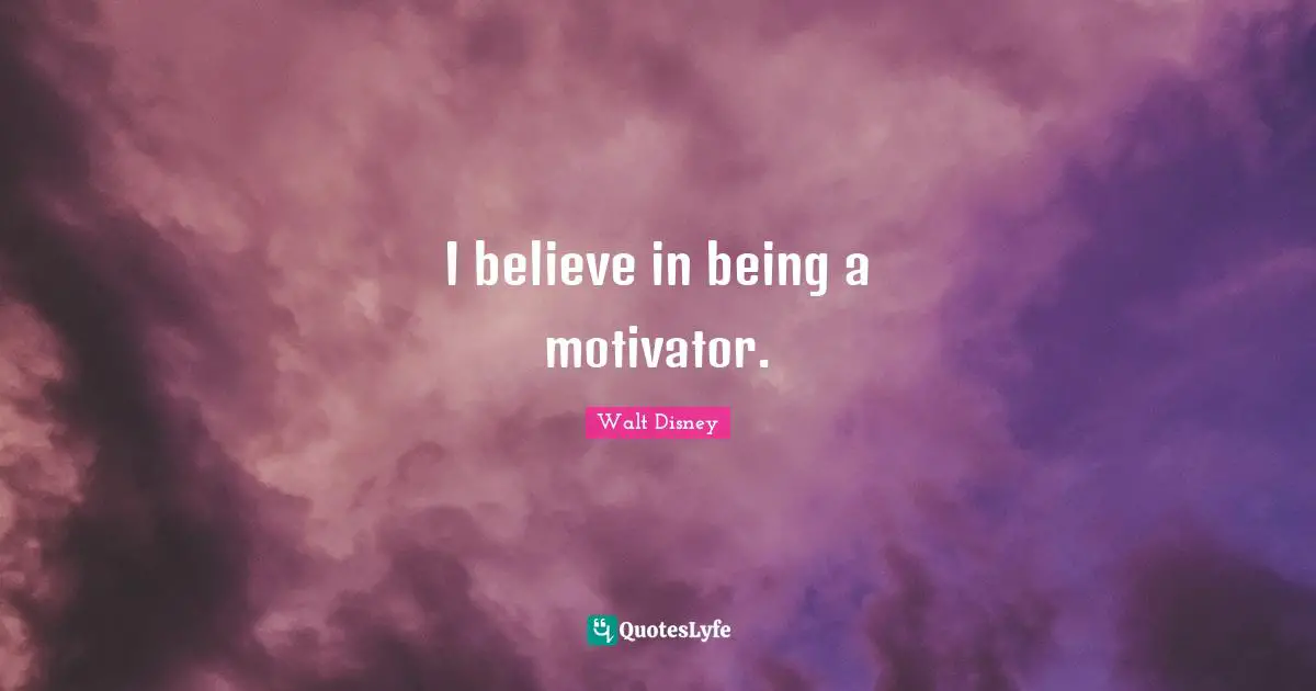 I believe in being a motivator.