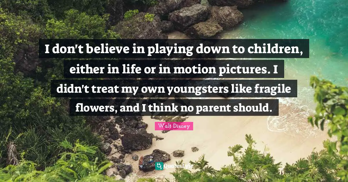 I don't believe in playing down to children, either in life or in motion pictures. I didn't treat my own youngsters like fragile flowers, and I think no parent should.