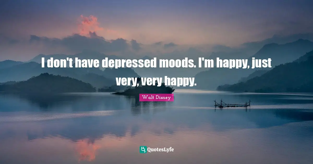 I don't have depressed moods. I'm happy, just very, very happy.