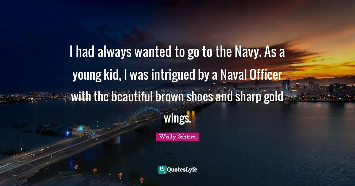 Intrigued Quotes: "I had always wanted to go to the Navy. As a young kid, I was intrigued by a Naval Officer with the beautiful brown shoes and sharp gold wings."