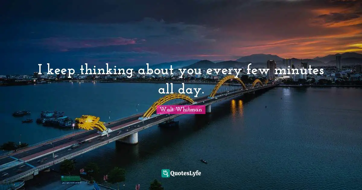 I keep thinking about you every few minutes all day.