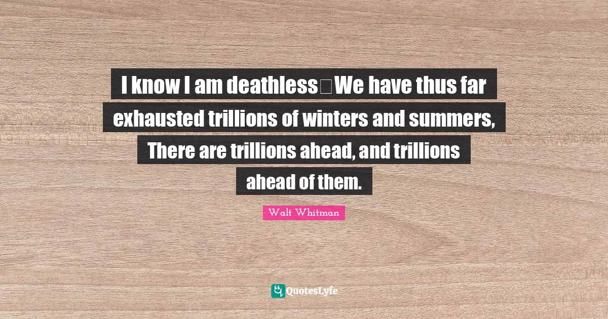 Leaves Of Grass Quotes: "I know I am deathlessWe have thus far exhausted trillions of winters and summers, There are trillions ahead, and trillions ahead of them."