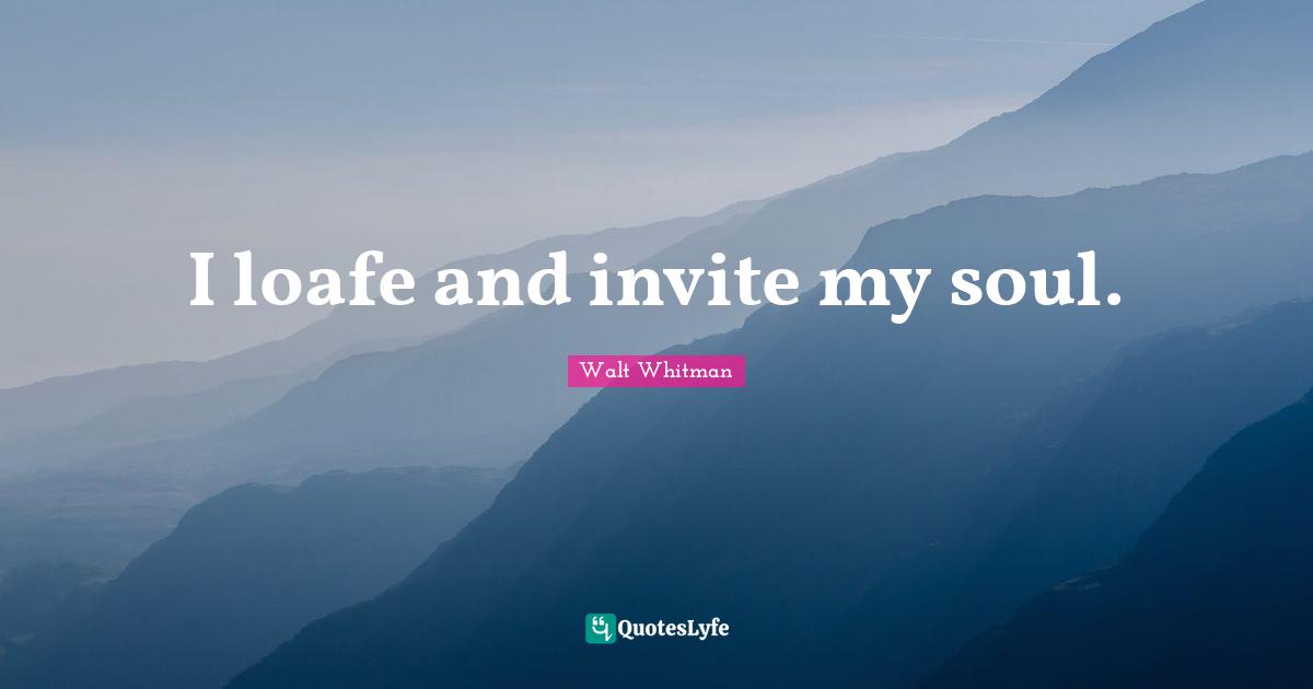 I loafe and invite my soul.