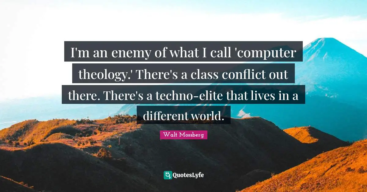 Theology Quotes: "I'm an enemy of what I call 'computer theology.' There's a class conflict out there. There's a techno-elite that lives in a different world."