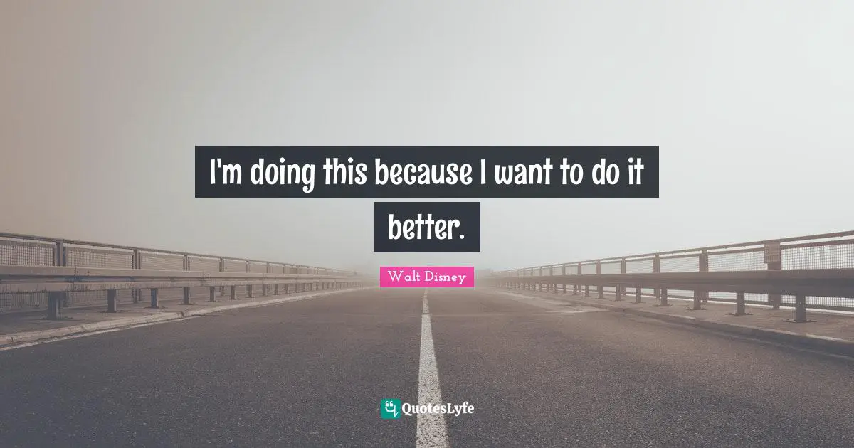 I'm doing this because I want to do it better.