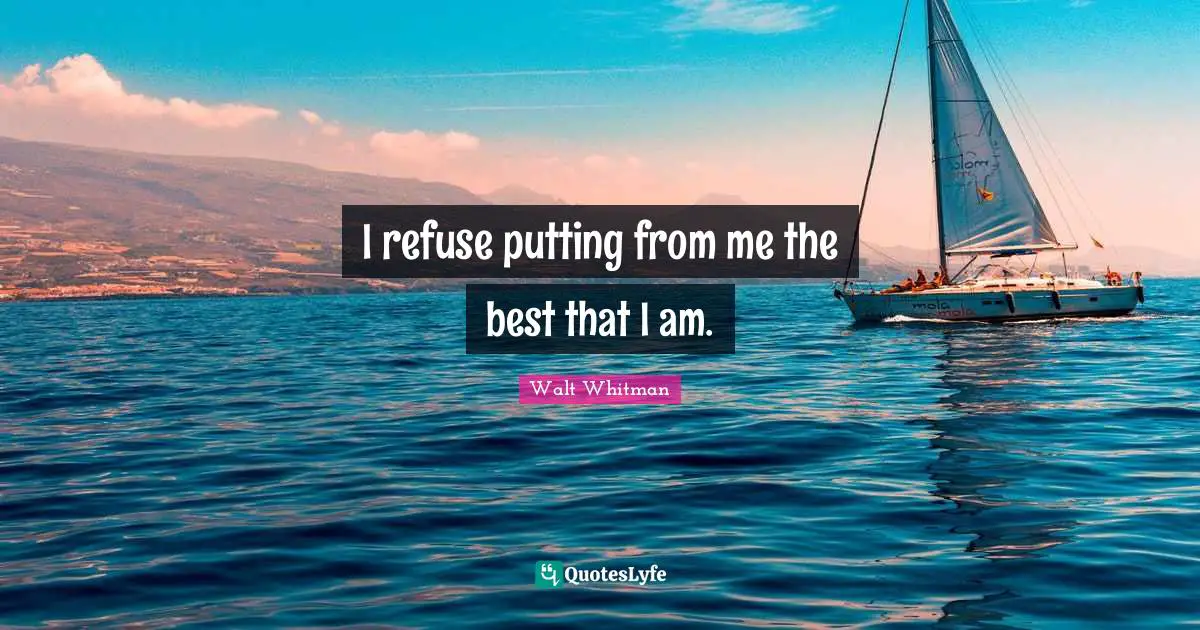 I refuse putting from me the best that I am.