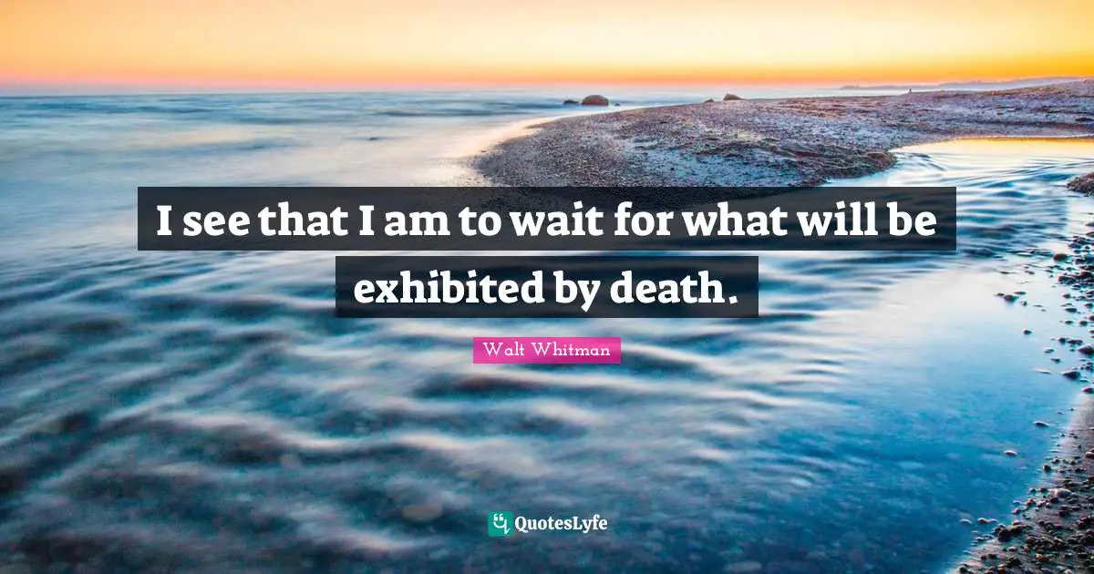 I see that I am to wait for what will be exhibited by death.