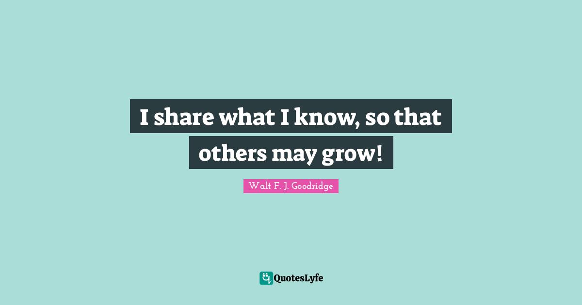 I share what I know, so that others may grow!