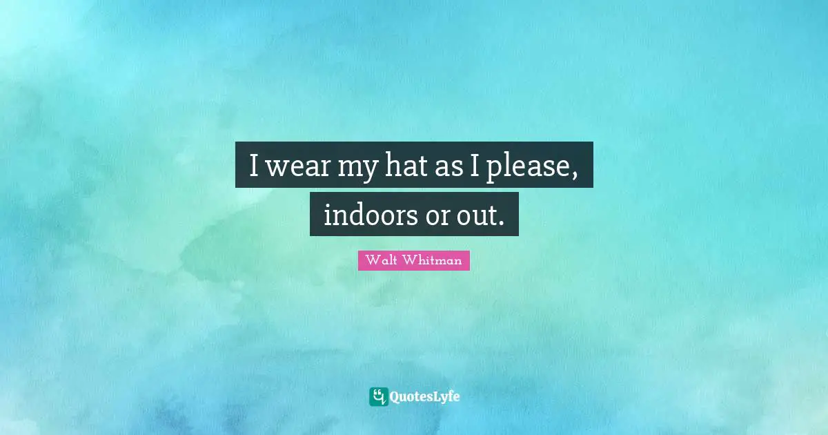 Leaves Of Grass Quotes: "I wear my hat as I please, indoors or out."