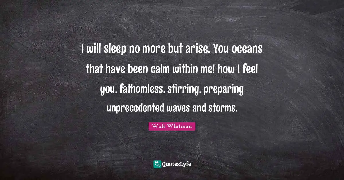 Stirring Quotes: "I will sleep no more but arise, You oceans that have been calm within me! how I feel you, fathomless, stirring, preparing unprecedented waves and storms."