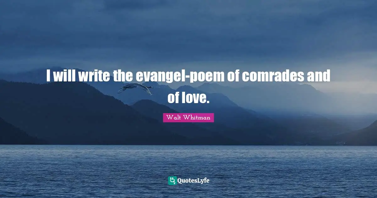 I will write the evangel-poem of comrades and of love.