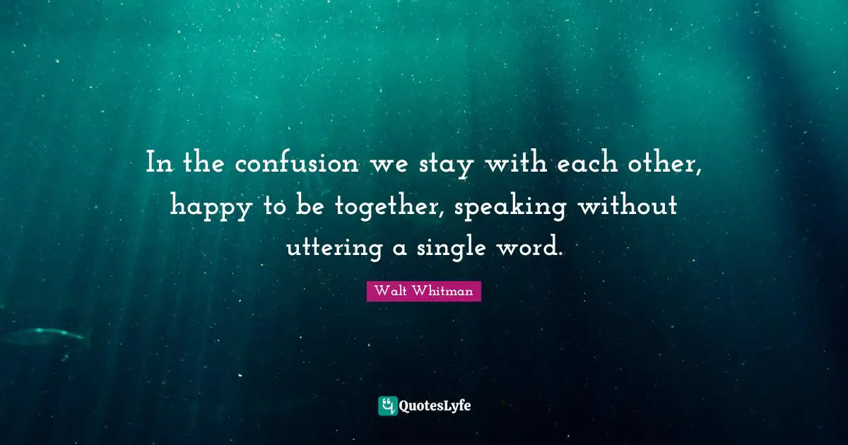 In the confusion we stay with each other, happy to be together, speaking without uttering a single word.