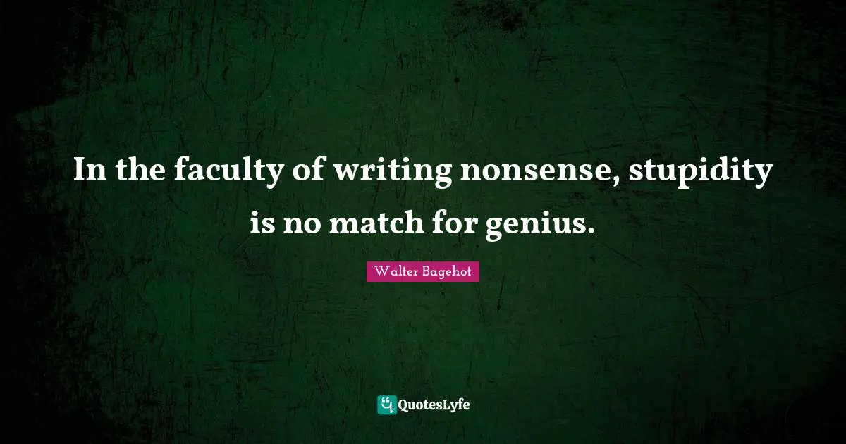 In the faculty of writing nonsense, stupidity is no match for genius.