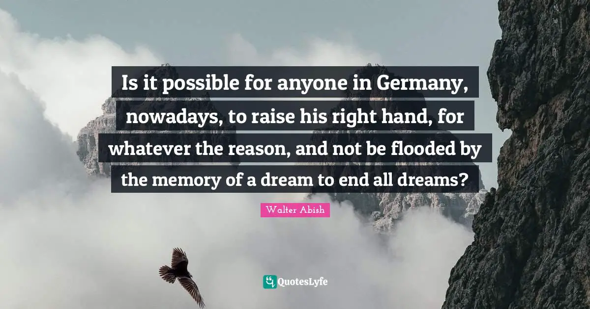 Is it possible for anyone in Germany, nowadays, to raise his right hand, for whatever the reason, and not be flooded by the memory of a dream to end all dreams?