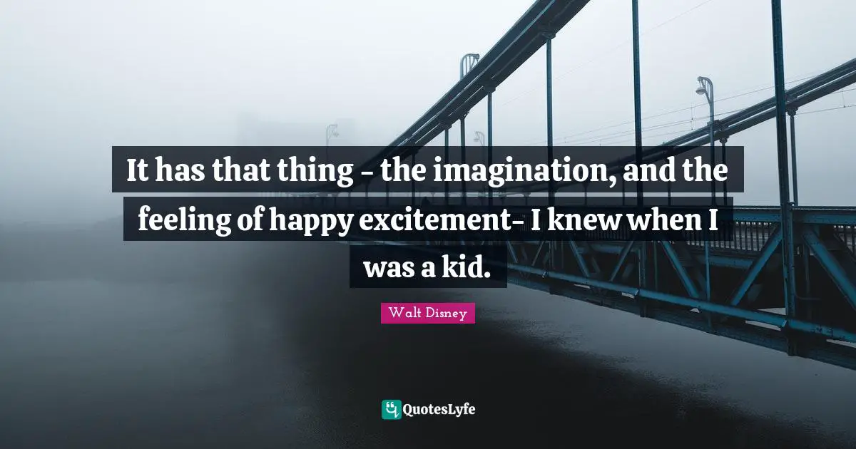 It has that thing - the imagination, and the feeling of happy excitement- I knew when I was a kid.