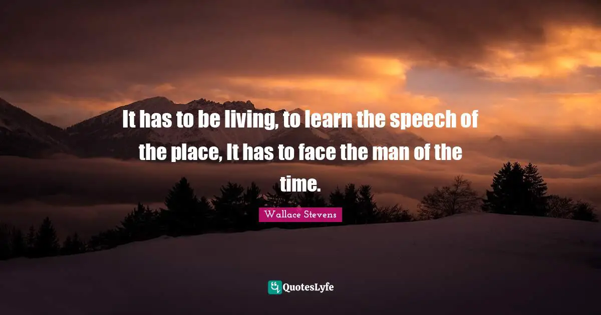 It has to be living, to learn the speech of the place, It has to face the man of the time.