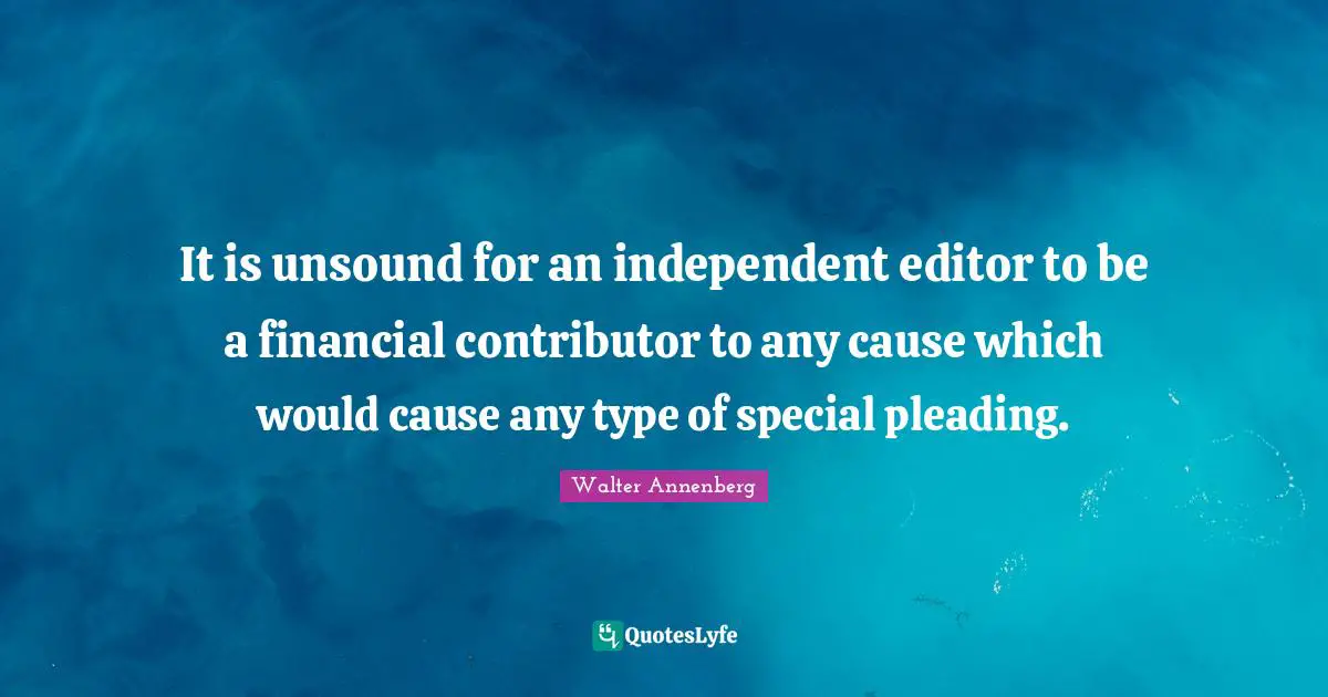 It is unsound for an independent editor to be a financial contributor to any cause which would cause any type of special pleading.
