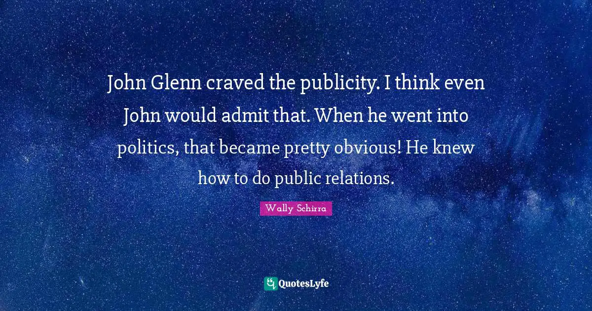 Public Relations Quotes: "John Glenn craved the publicity. I think even John would admit that. When he went into politics, that became pretty obvious! He knew how to do public relations."