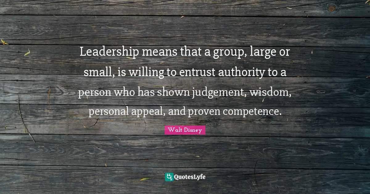 Competence Quotes: "Leadership means that a group, large or small, is willing to entrust authority to a person who has shown judgement, wisdom, personal appeal, and proven competence."