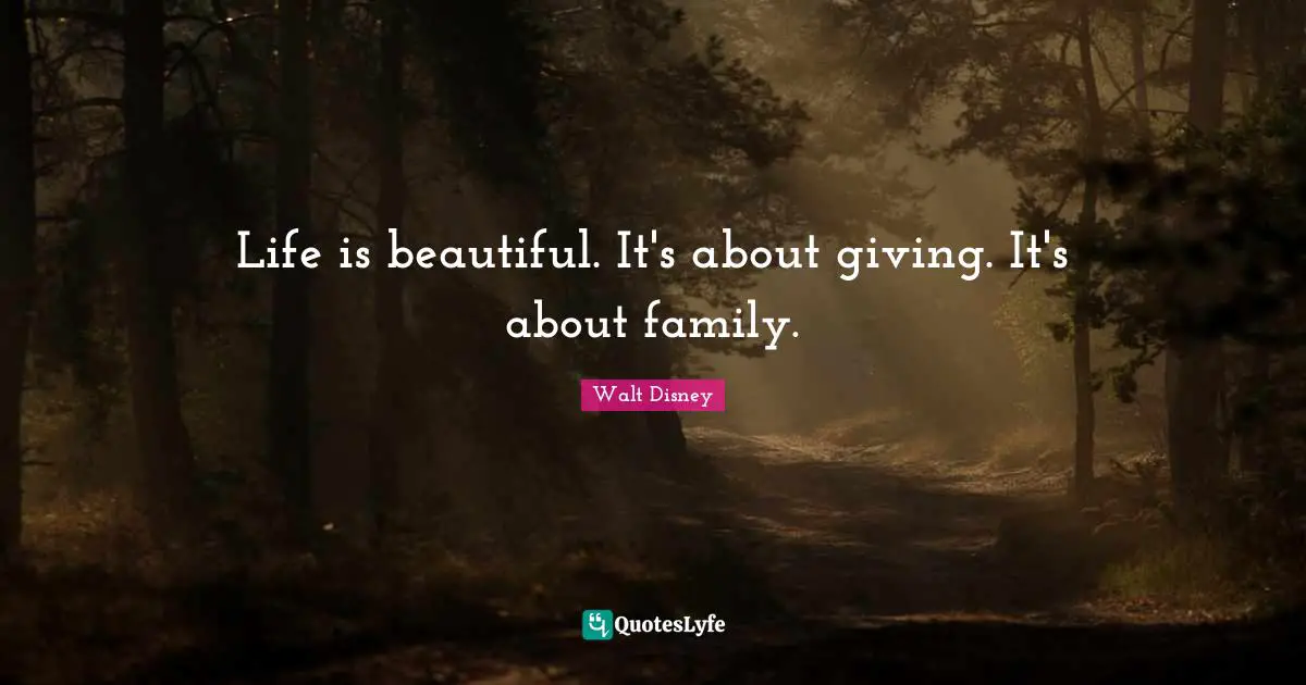 Life is beautiful. It's about giving. It's about family.