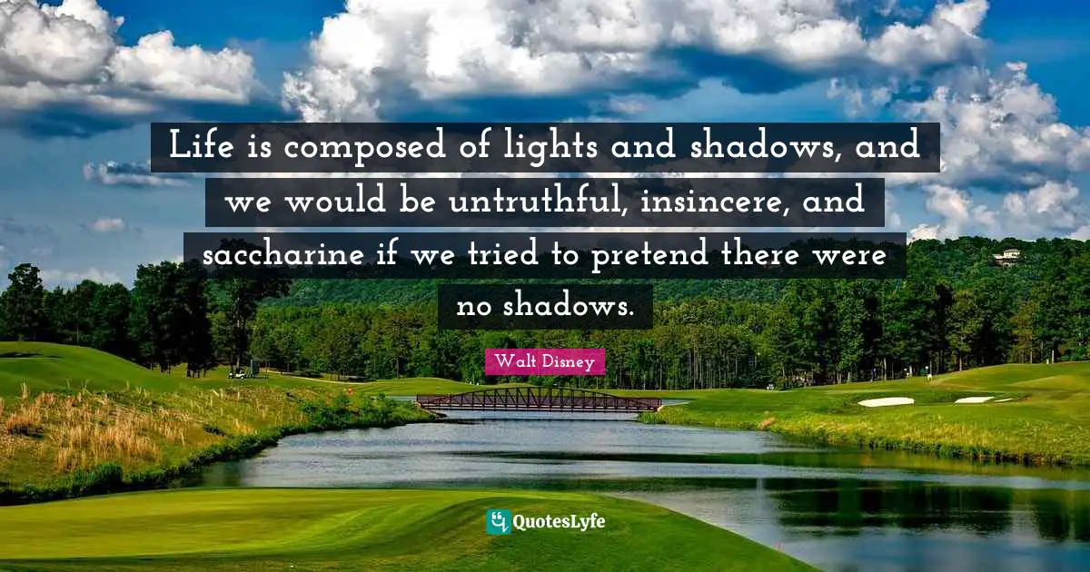 Parenting Quotes: "Life is composed of lights and shadows, and we would be untruthful, insincere, and saccharine if we tried to pretend there were no shadows."