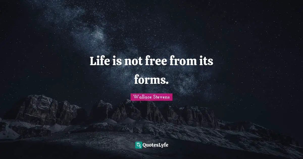 Life is not free from its forms.
