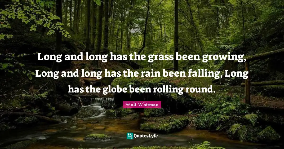Long and long has the grass been growing, Long and long has the rain been falling, Long has the globe been rolling round.