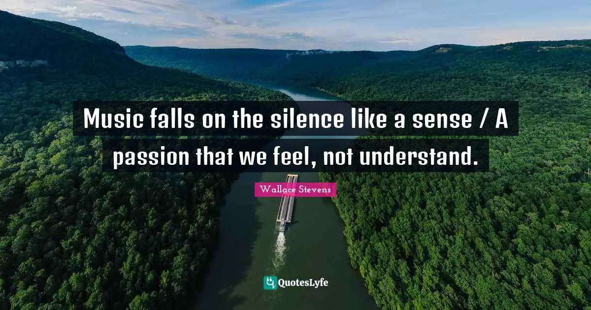 Music falls on the silence like a sense / A passion that we feel, not understand.
