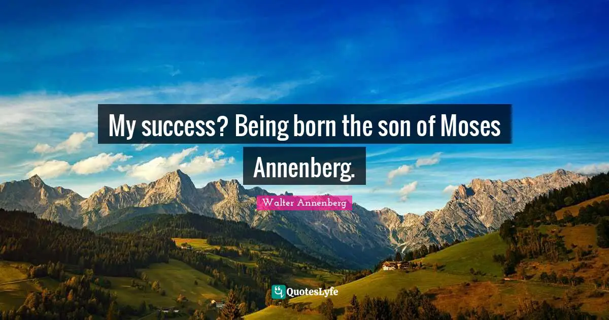 My success? Being born the son of Moses Annenberg.
