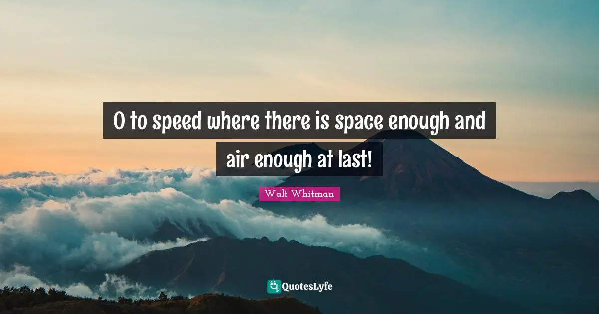 O to speed where there is space enough and air enough at last!