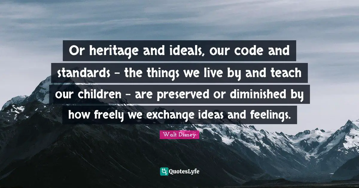 Teach Children Quotes: "Or heritage and ideals, our code and standards - the things we live by and teach our children - are preserved or diminished by how freely we exchange ideas and feelings."