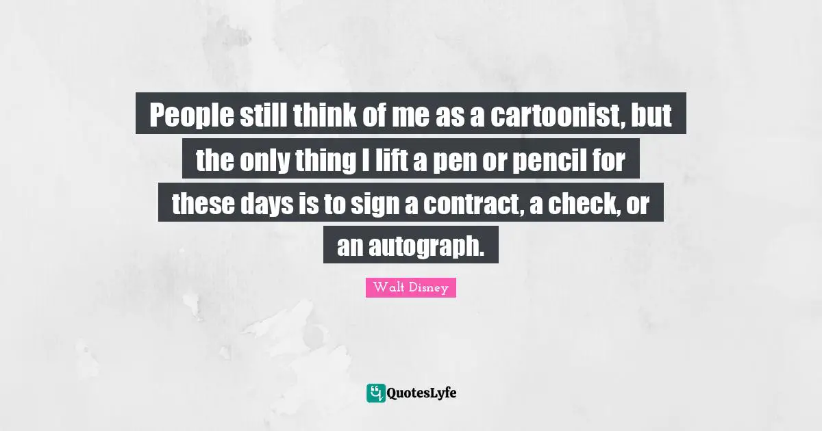 People still think of me as a cartoonist, but the only thing I lift a pen or pencil for these days is to sign a contract, a check, or an autograph.