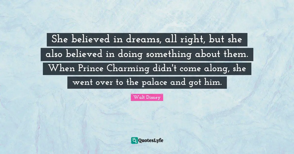 She believed in dreams, all right, but she also believed in doing something about them. When Prince Charming didn't come along, she went over to the palace and got him.
