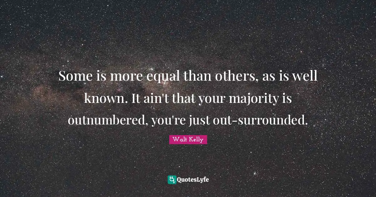 Some is more equal than others, as is well known. It ain't that your majority is outnumbered, you're just out-surrounded.