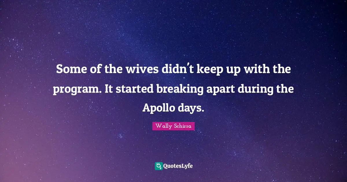 Some of the wives didn't keep up with the program. It started breaking apart during the Apollo days.
