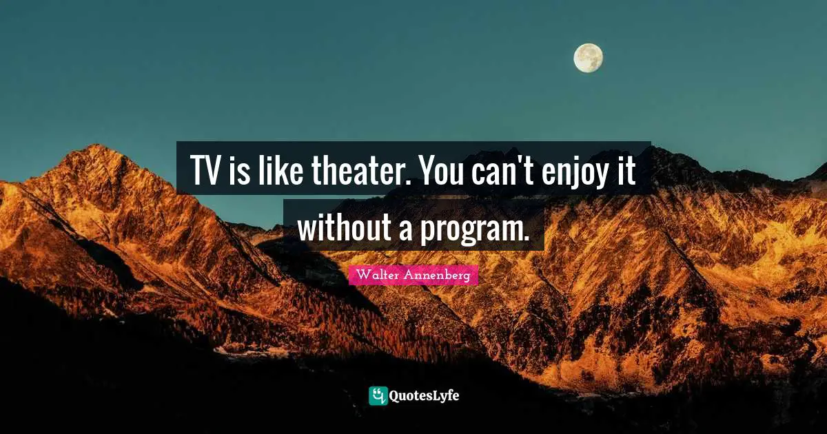 TV is like theater. You can't enjoy it without a program.