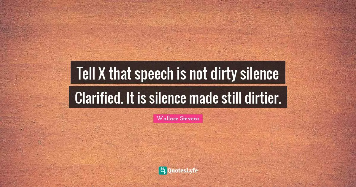 Tell X that speech is not dirty silence Clarified. It is silence made still dirtier.