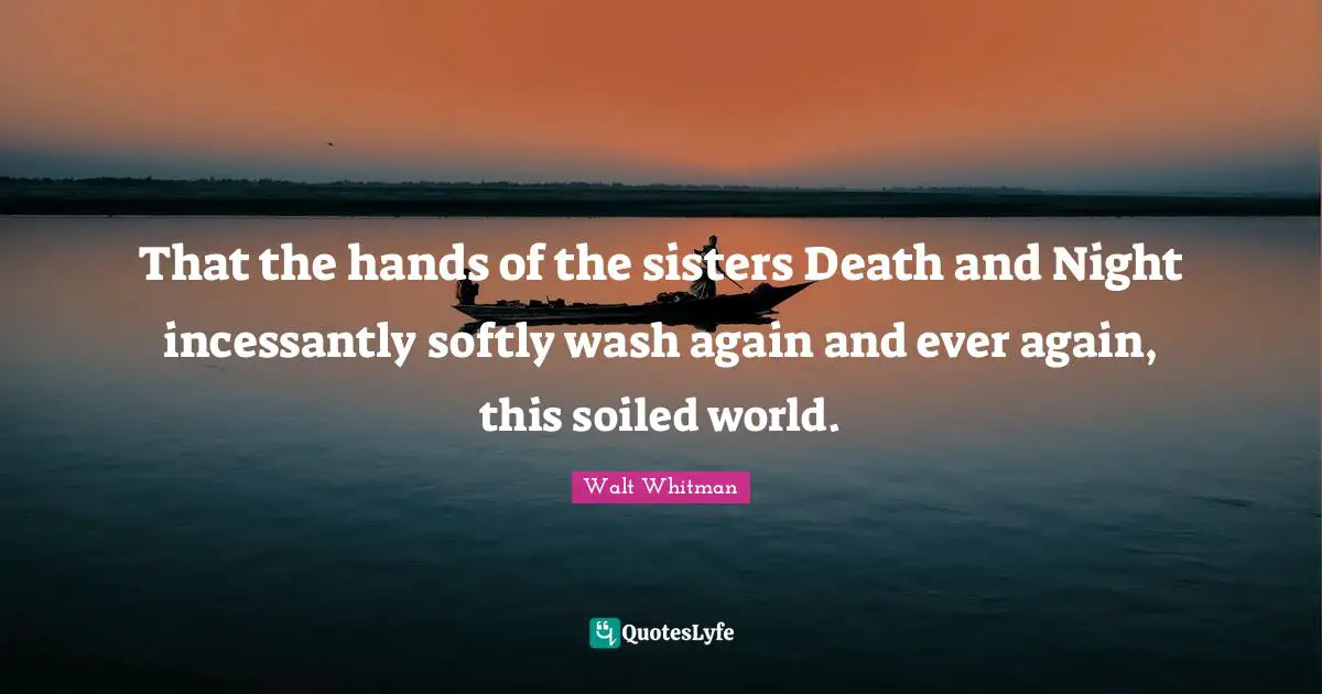 That the hands of the sisters Death and Night incessantly softly wash again and ever again, this soiled world.