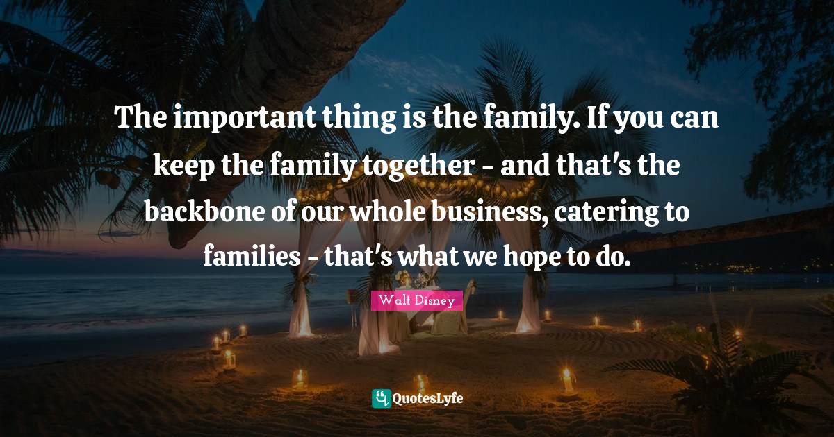 The important thing is the family. If you can keep the family together