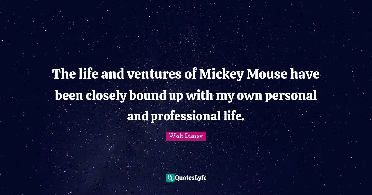 Mickey Quotes: "The life and ventures of Mickey Mouse have been closely bound up with my own personal and professional life."