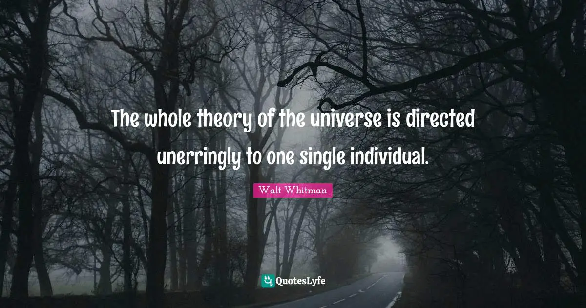 Leaves Of Grass Quotes: "The whole theory of the universe is directed unerringly to one single individual."