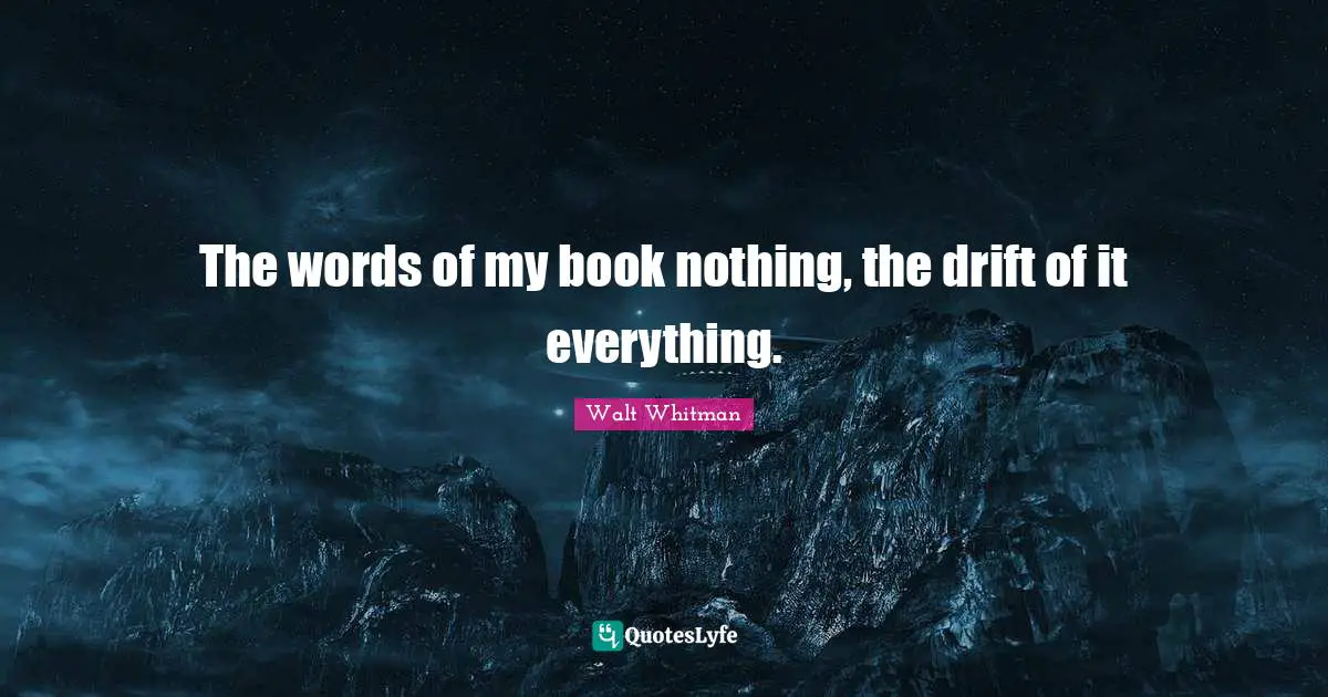 The words of my book nothing, the drift of it everything.