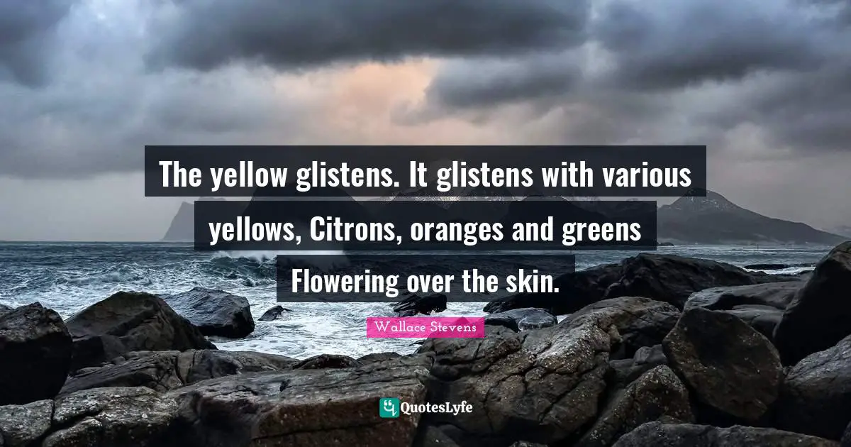 The yellow glistens. It glistens with various yellows, Citrons, oranges and greens Flowering over the skin.