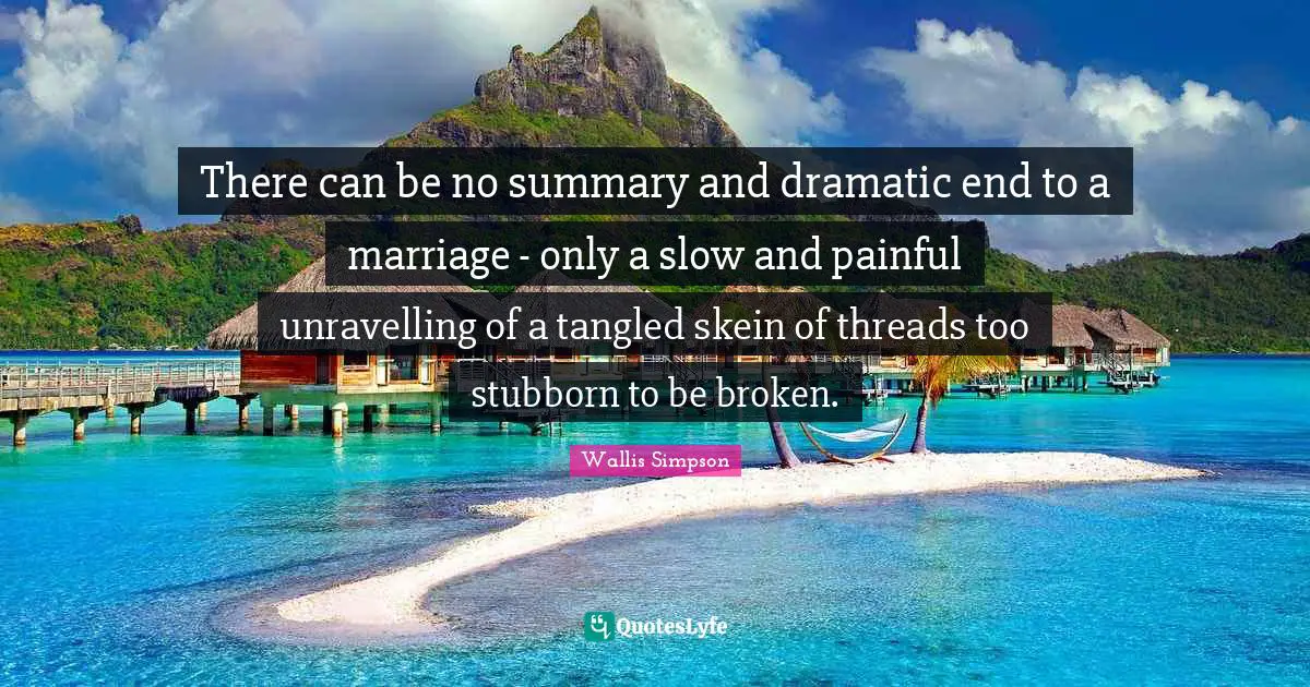 Dramatic Quotes: "There can be no summary and dramatic end to a marriage - only a slow and painful unravelling of a tangled skein of threads too stubborn to be broken."