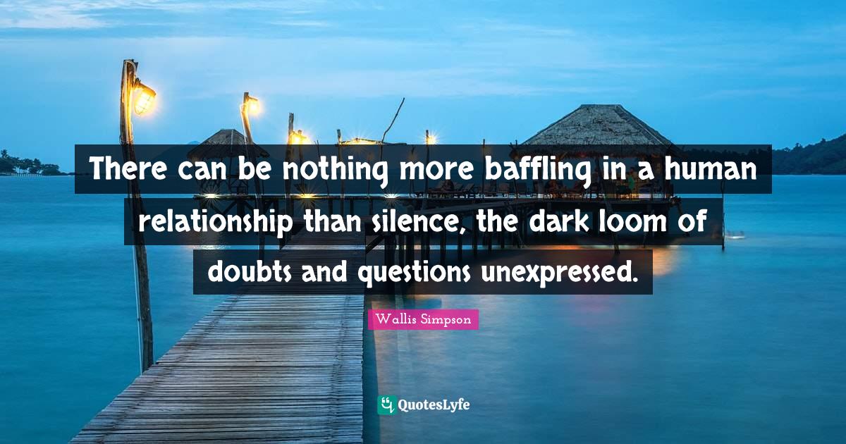 There can be nothing more baffling in a human relationship than silenc